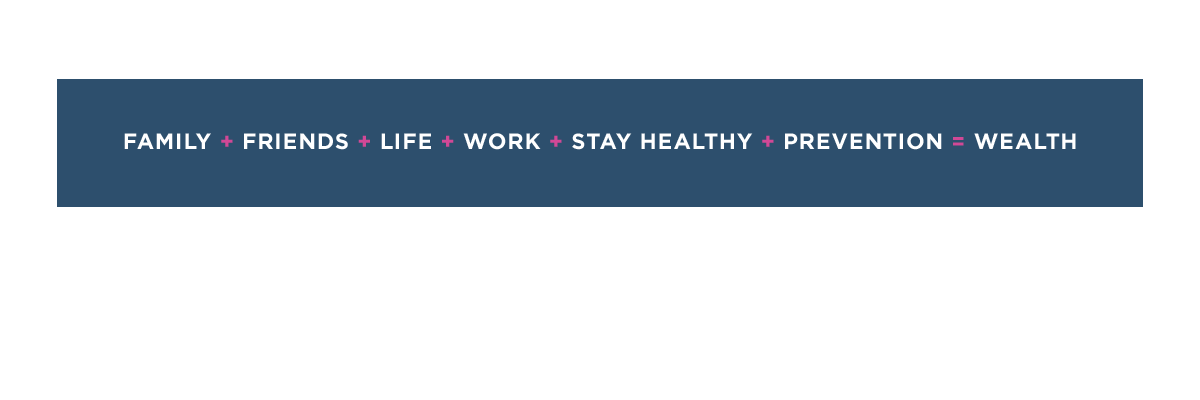 Family + Friends + Life + Work + Stay Healthy + Prevention = Wealth